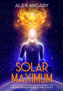 portada Solar Maximum: Links to Cycles of war, Societal Change, and Personal Transformation of Consciousness (en Inglés)