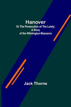 portada Hanover; Or The Persecution of the Lowly; A Story of the Wilmington Massacre. (in English)