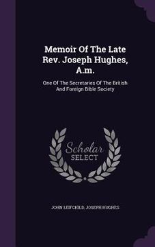 portada Memoir Of The Late Rev. Joseph Hughes, A.m.: One Of The Secretaries Of The British And Foreign Bible Society