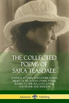 portada The Collected Poems of Sara Teasdale: Sonnets to Duse and Other Poems, Helen of Troy and Other Poems, Rivers to the Sea, Love Songs, and Flame and Shadow (en Inglés)