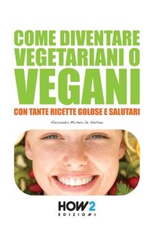 portada Come Diventare Vegetariani O Vegani: Con tante Ricette Golose e Salutari (en Italiano)