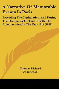 portada a narrative of memorable events in paris: preceding the capitulation, and during the occupancy of that city by the allied armies, in the year 1814 ( (en Inglés)