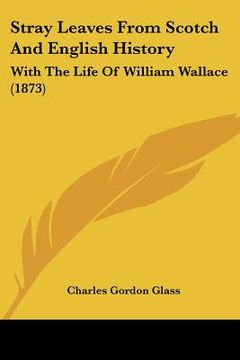 portada stray leaves from scotch and english history: with the life of william wallace (1873) (en Inglés)