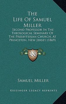 portada the life of samuel miller: second professor in the theological seminary of the presbyterian church, at princeton, new jersey (1869) (in English)