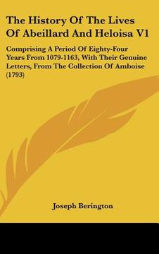 portada the history of the lives of abeillard and heloisa v1: comprising a period of eighty-four years from 1079-1163, with their genuine letters, from the co (en Inglés)