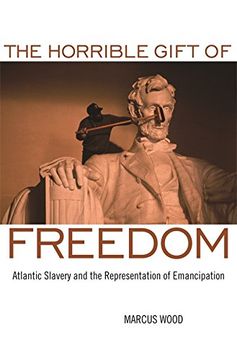 portada The Horrible Gift of Freedom: Atlantic Slavery and the Representation of Emancipation (Race in the Atlantic World, 1700–1900 Ser. ) (en Inglés)
