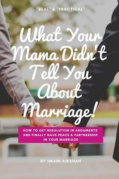 portada What Your Mama Didn't Tell You About Marriage: How to Get Resolution in Arguments and Finally Have Peace and Partnership in Your Marriage (in English)