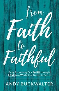 portada From Faith To Faithful: Fully Expressing Our Faith Through Love to a World That Needs to See It (en Inglés)
