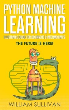 portada Python Machine Learning Illustrated Guide For Beginners & Intermediates: The Future Is Here! (in English)