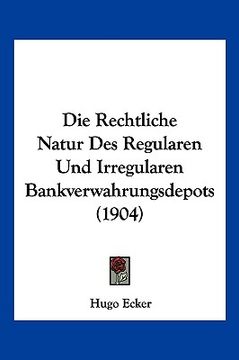 portada Die Rechtliche Natur Des Regularen Und Irregularen Bankverwahrungsdepots (1904) (in German)