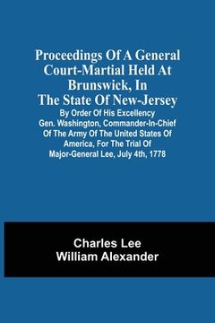 portada Proceedings Of A General Court-Martial Held At Brunswick, In The State Of New-Jersey, By Order Of His Excellency Gen. Washington, Commander-In-Chief O (en Inglés)