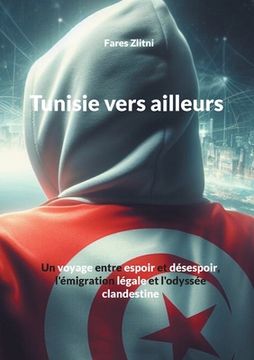 portada Tunisie vers ailleurs: Un voyage entre espoir et désespoir, l'émigration légale et l'odyssée clandestine (en Francés)