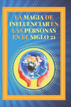 portada La Magia de Influenciar En Las Personas En El Siglo 21: Poderosa Guía para el éxito personal, influenciar y ganar amigos!