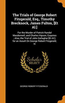 portada The Trials of George Robert Fitzgerald, Esq. , Timothy Brecknock, James Fulton, [et Al. ]: For the Murder of Patrick Randal Macdonnell, and Charles. For an Assult on George Robert Fitzgerald, in 