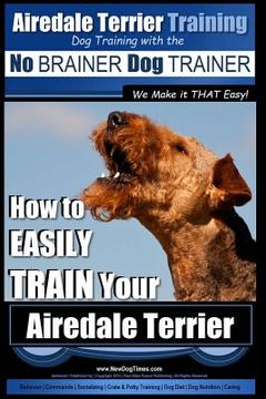 portada Airedale Terrier Training Dog Training with the No BRAINER Dog TRAINER We make it THAT Easy!: How to EASILY TRAIN Your Airedale Terrier (en Inglés)
