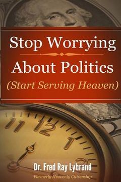 portada Stop Worrying About Politics: (Start Serving Heaven) (en Inglés)