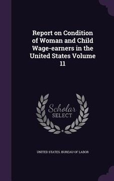 portada Report on Condition of Woman and Child Wage-earners in the United States Volume 11
