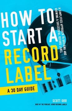 portada How to Start a Record Label - A 30 Day Guide: A Simplified Approach to Building and Growing a Successful Record Label