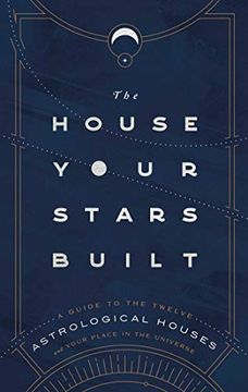 portada The House Your Stars Built: A Guide to the Twelve Astrological Houses and Your Place in the Universe (en Inglés)