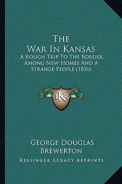 portada the war in kansas: a rough trip to the border, among new homes and a strange people (1856) (en Inglés)