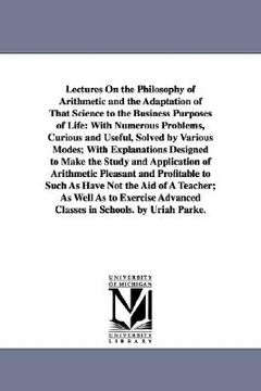 portada lectures on the philosophy of arithmetic and the adaptation of that science to the business purposes of life: with numerous problems, curious and usef (en Inglés)