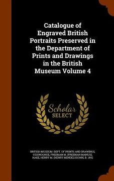 portada Catalogue of Engraved British Portraits Preserved in the Department of Prints and Drawings in the British Museum Volume 4