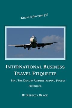 portada International Business Travel Etiquette: Seal The Deal by Understanding Proper Protocol (en Inglés)