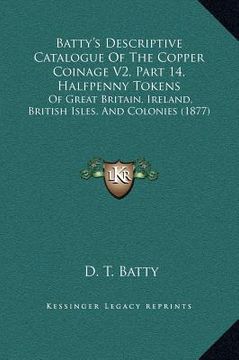 portada batty's descriptive catalogue of the copper coinage v2, part 14, halfpenny tokens: of great britain, ireland, british isles, and colonies (1877) (in English)