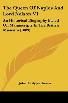 portada the queen of naples and lord nelson v1: an historical biography based on manuscripts in the british museum (1889) (en Inglés)