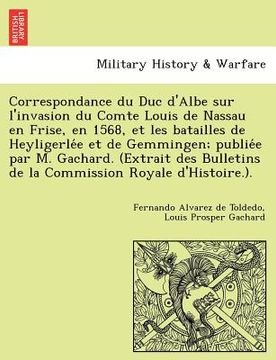 portada Correspondance du Duc d'Albe sur l'invasion du Comte Louis de Nassau en Frise, en 1568, et les batailles de Heyligerlée et de Gemmingen; publie& (en Francés)