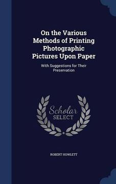 portada On the Various Methods of Printing Photographic Pictures Upon Paper: With Suggestions for Their Preservation