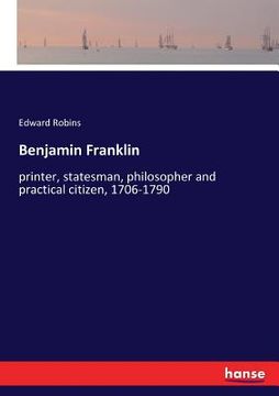 portada Benjamin Franklin: printer, statesman, philosopher and practical citizen, 1706-1790