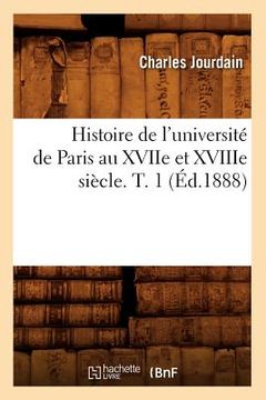portada Histoire de l'Université de Paris Au Xviie Et Xviiie Siècle. T. 1 (Éd.1888) (en Francés)