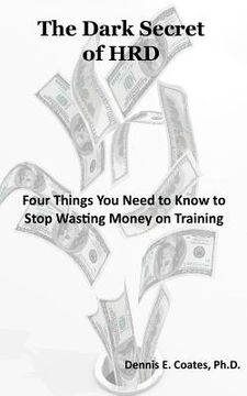 portada The Dark Secret of HRD: Four Things You Need to Know to Stop Wasting Money on Training (en Inglés)