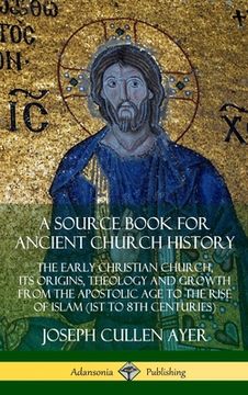 portada A Source Book for Ancient Church History: The Early Christian Church, its Origins, Theology and Growth from the Apostolic Age to the Rise of Islam (1s (en Inglés)