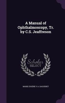 portada A Manual of Ophthalmoscopy, Tr. by C.S. Jeaffreson (in English)