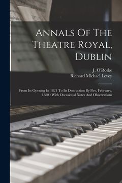 portada Annals Of The Theatre Royal, Dublin: From Its Opening In 1821 To Its Destruction By Fire, February, 1880: With Occasional Notes And Observations (en Inglés)