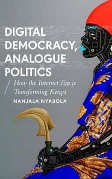 portada Digital Democracy, Analogue Politics: How the Internet era is Transforming Politics in Kenya (African Arguments) (in English)