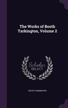 portada The Works of Booth Tarkington, Volume 2 (en Inglés)