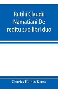 portada Rutilii Claudii Namatiani De reditu suo libri duo: the home-coming of Rutilius Claudius Namatianus from Rome to Gaul in the year 416 A.D. (en Inglés)