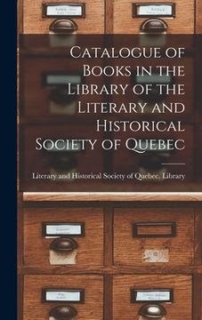 portada Catalogue of Books in the Library of the Literary and Historical Society of Quebec [microform] (in English)