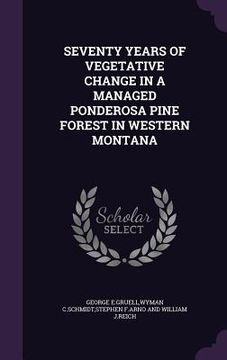 portada Seventy Years of Vegetative Change in a Managed Ponderosa Pine Forest in Western Montana (en Inglés)