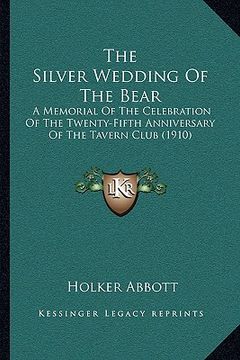 portada the silver wedding of the bear: a memorial of the celebration of the twenty-fifth anniversary of the tavern club (1910) (en Inglés)