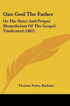 portada one god the father: or the strict and proper monotheism of the gospel vindicated (1867)