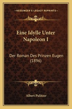 portada Eine Idylle Unter Napoleon I: Der Roman Des Prinzen Eugen (1896) (in German)