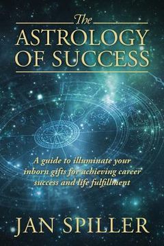 portada The Astrology of Success: A Guide to Illuminate Your Inborn Gifts for Achieving Career Success and Life Fulfillment (en Inglés)