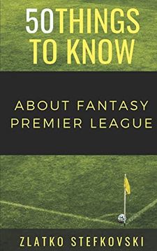 portada 50 Things to Know About Fantasy Premier Leage: Newbie’S Guide to Fantasy Premier League (50 Things to Know Sports) (en Inglés)