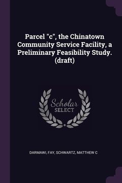 portada Parcel "c", the Chinatown Community Service Facility, a Preliminary Feasibility Study. (draft) (en Inglés)