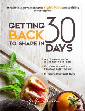 portada Getting Back to Shape in 30 days: It really is as easy as eating the right food and avoiding the wrong ones! (en Inglés)