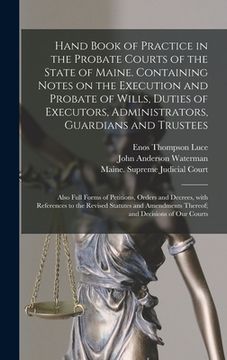 portada Hand Book of Practice in the Probate Courts of the State of Maine. Containing Notes on the Execution and Probate of Wills, Duties of Executors, Admini